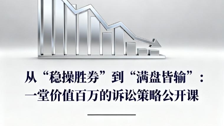从“稳操胜券”到“满盘皆输”：一堂价值百万的诉讼策略公开课