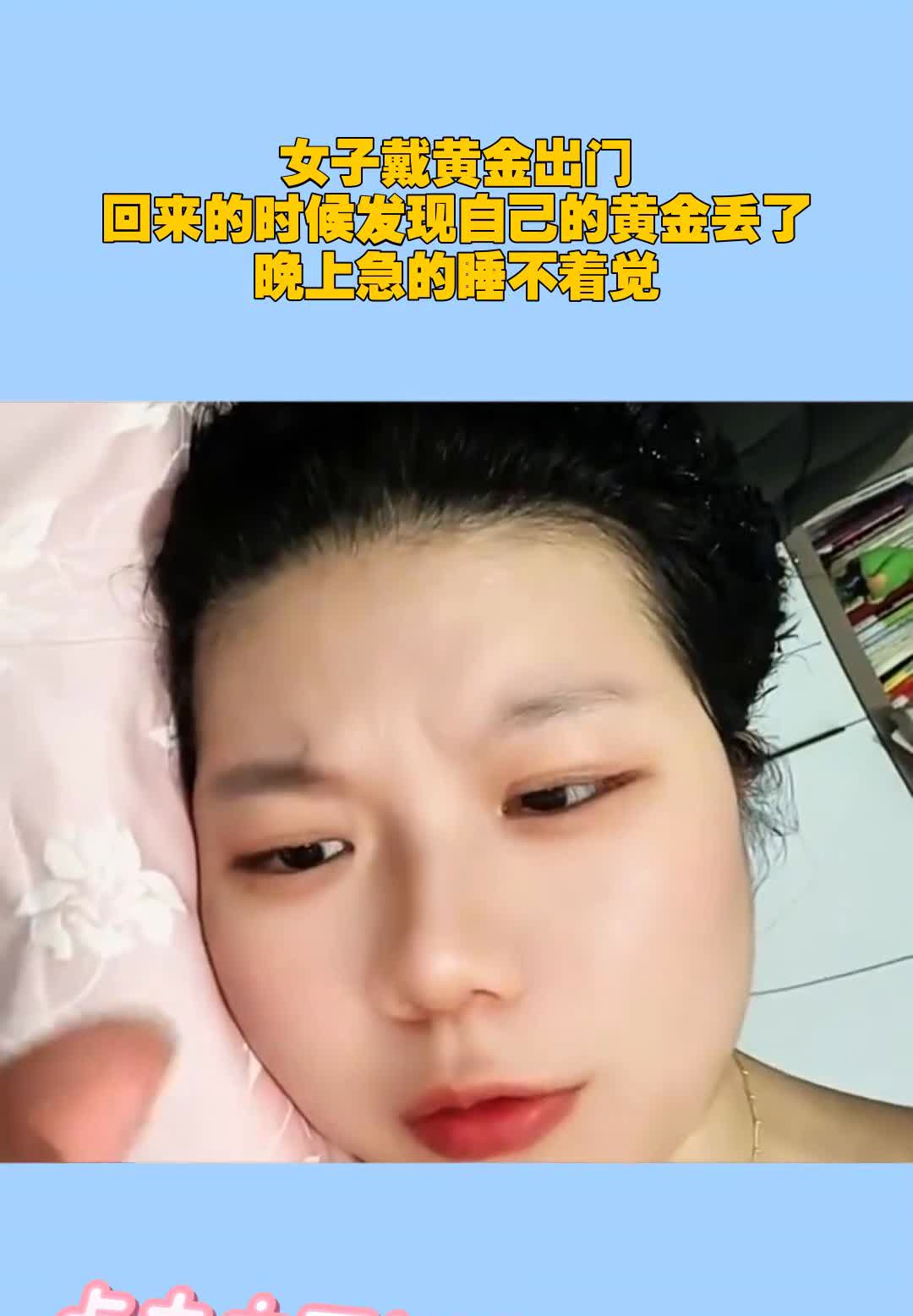女子戴黄金出门，回来的时候发现自己的黄金丢了，晚上急的睡不着觉。
天塌了，再也