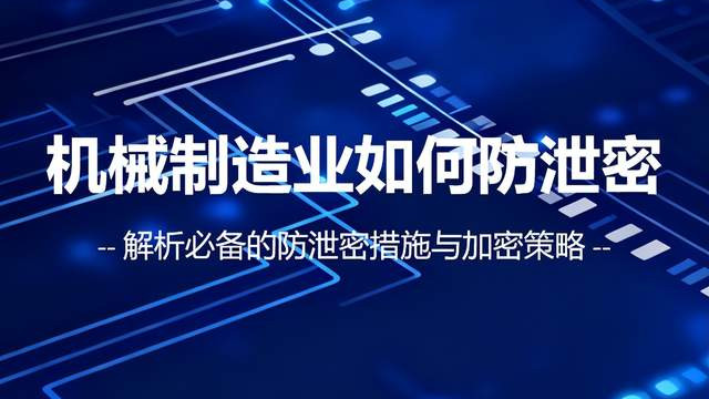 面临内外部数据威胁？机械制造业需要必备的防泄密措施与加密策略