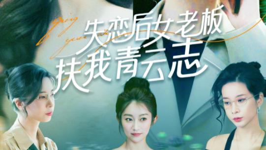 短剧《失恋后女老板扶我青云志》从低谷到巅峰，一路有她-失恋后女老板扶我青云志（100集）张锦亮＆张子唯