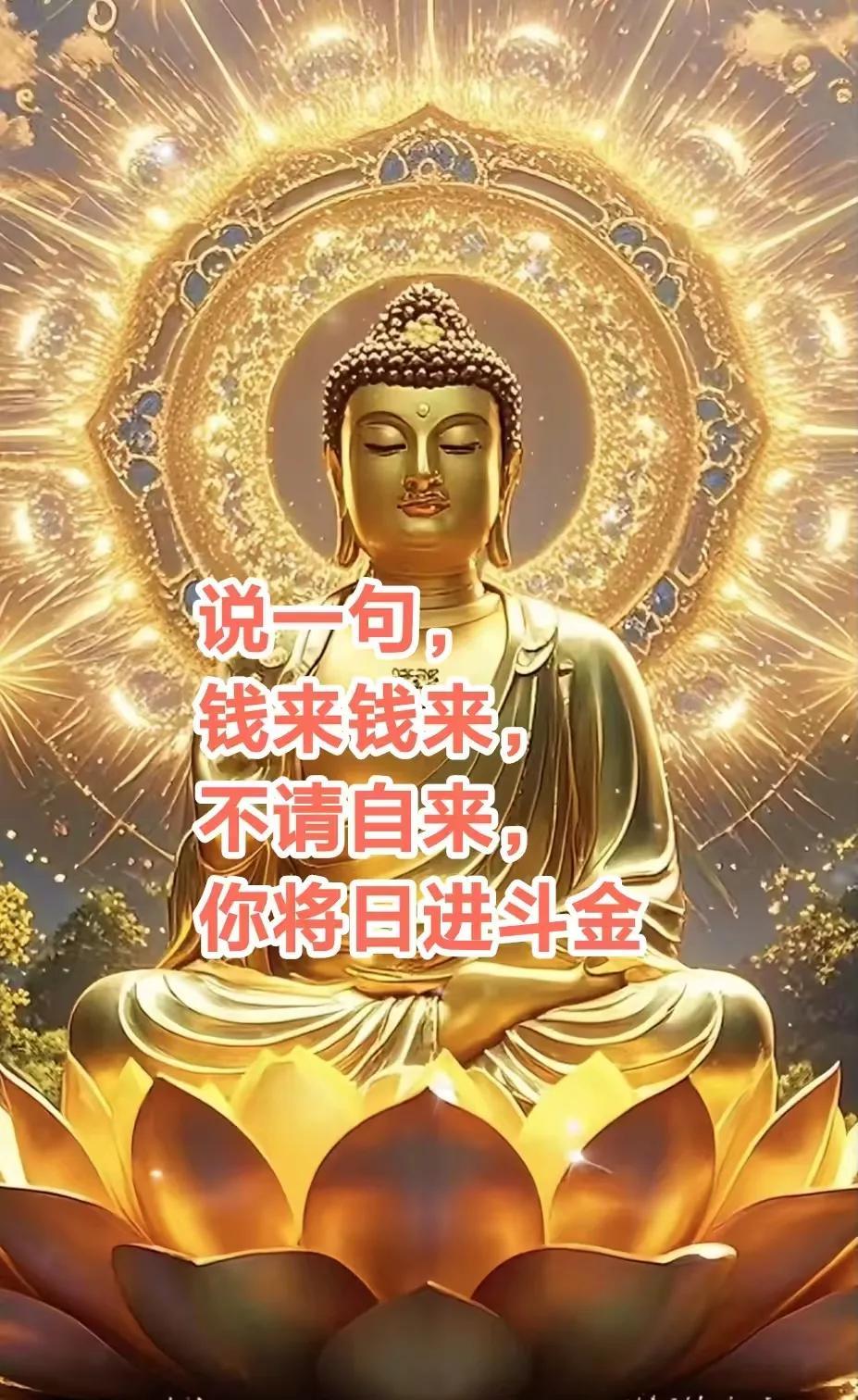 佛说，说一句，钱来钱来，不请自来，你将日进斗金不费劲，聚宝盆满满登登，一顺百顺事