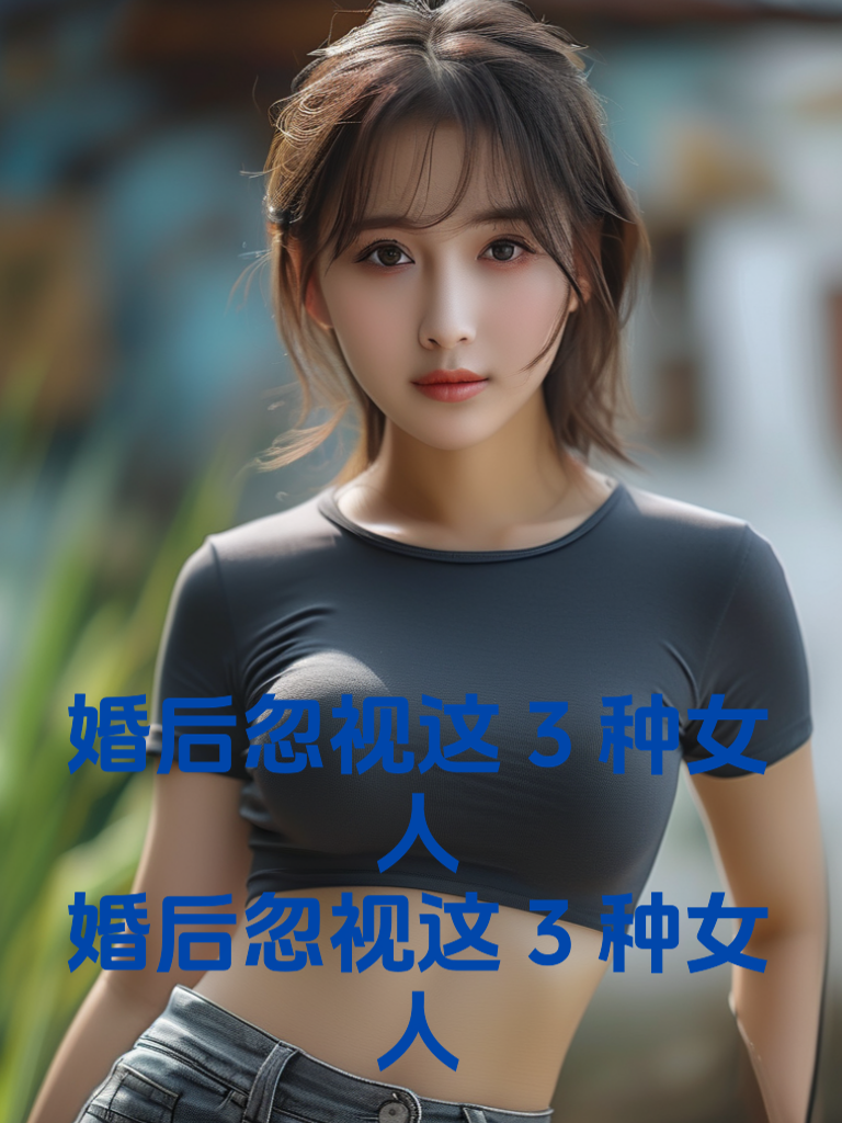 婚后忽视这3种女人，后果严重！