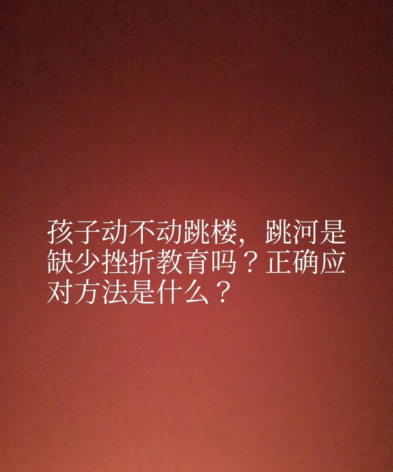 孩子动不动跳楼，跳河是缺少挫折教育吗？正确应对方法是什么？
每次孩子的跳河，跳楼