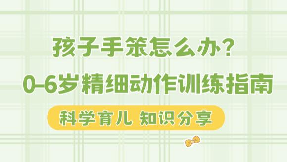 孩子手笨怎么办？0-6岁精细动作训练指南
