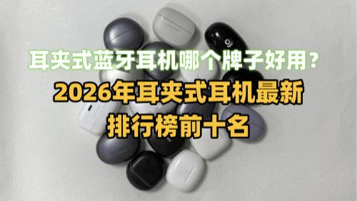 耳夹式蓝牙耳机哪个牌子好用？2026年耳夹式耳机最新排行榜前十名