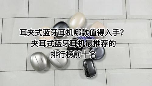 耳夹式蓝牙耳机哪款值得入手？夹耳式蓝牙耳机最推荐的排行榜前十名