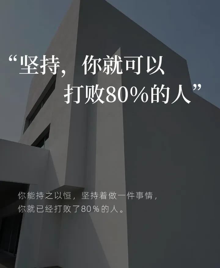你能持之以恒，坚持着做一件事情，
你就已经打败了80％的人。
