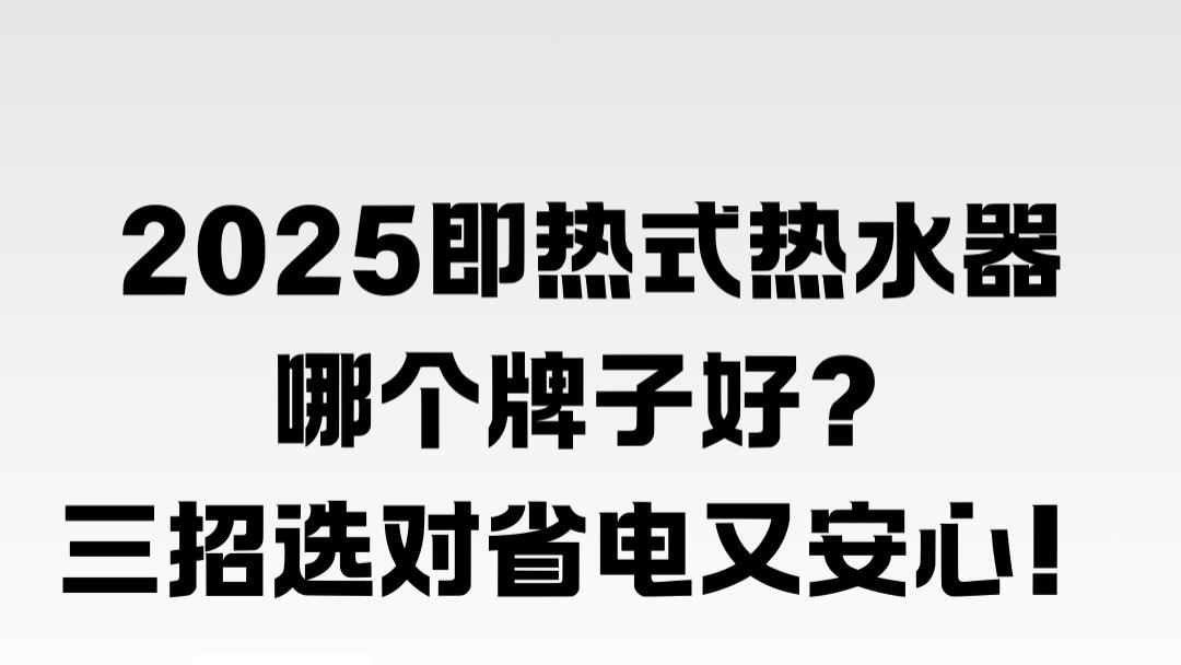 2025即热式热水器哪个牌子好？三招选对省电又安心！