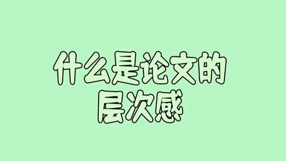 到底什么是论文的层次感？为什么有些文章看起来思路清晰、结构分明，而有些就绕来绕去让人抓不住重点？
