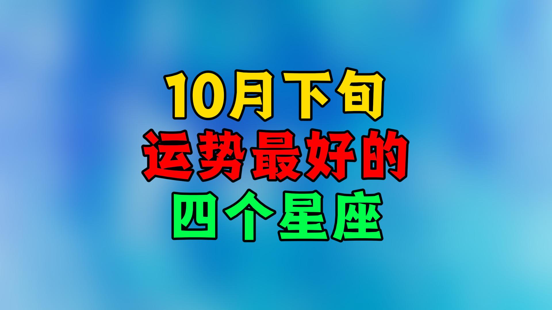 10月下旬，运势最好的四个星座