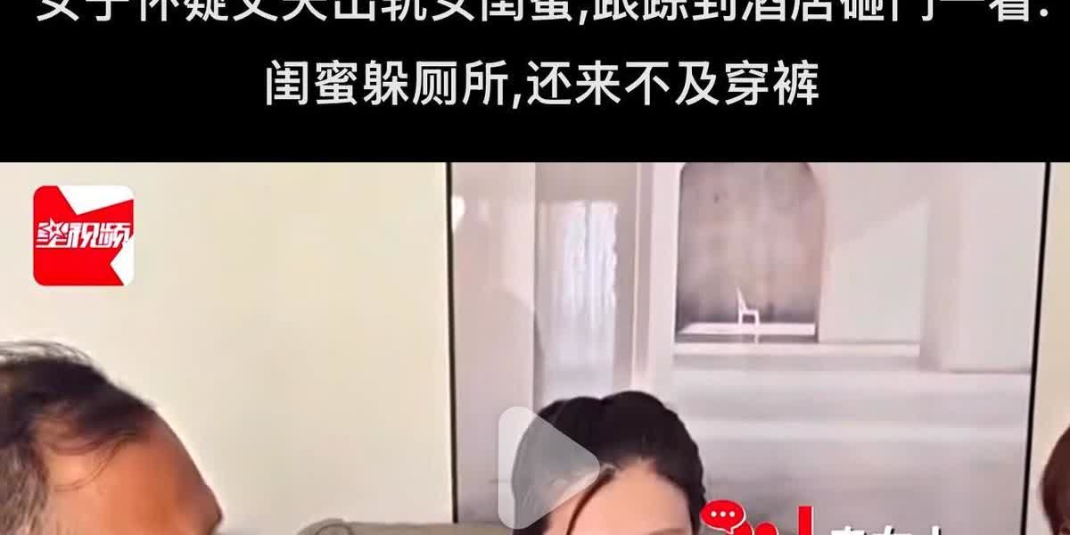 女子发现丈夫频繁与闺蜜见面，心生疑虑后跟踪至酒店，破门而入，竟看到闺蜜赤身裸体躲