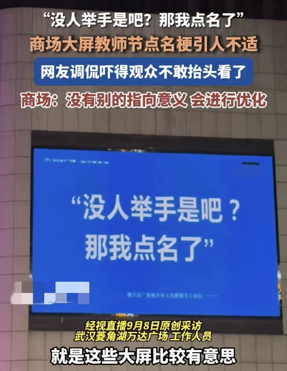 9月8号，武汉一商场大屏幕出现了教师节的点名梗，“美人举手是吧？那我点名了”，不
