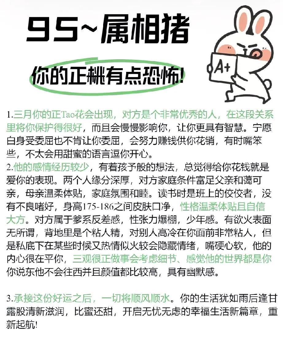你是属猪的95年出生的人，桃花运颇为旺盛，即将出现的爱情颇为惊艳。
在三月，你的