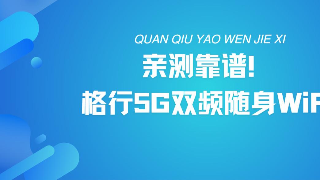 亲测靠谱！格行 5G 双频随身 WiFi，展锐 710 芯片生活党必入