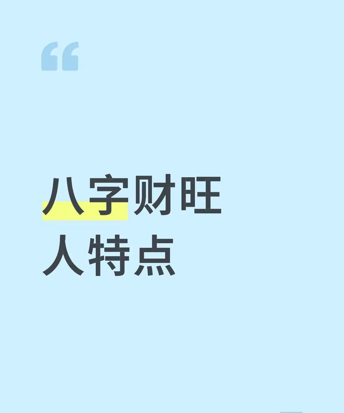 八字财旺人特点
①脑瓜子比一般人灵活，但并非智商高、学习能力强。具体看下面分析。