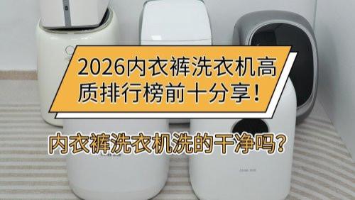 内衣裤洗衣机洗的干净吗？2026内衣裤洗衣机高质排行榜前十分享！盘点2026年最划算的十款内衣裤洗衣