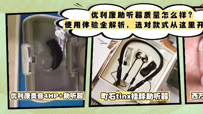 优利康助听器质量怎么样？使用体验全解析，选对款式从这里开始！