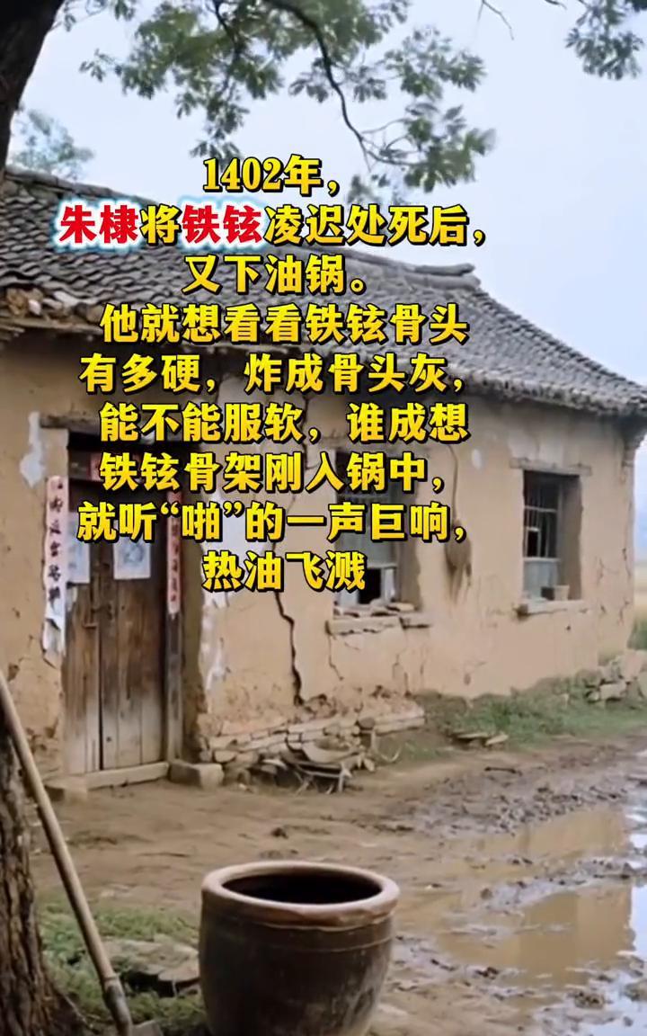 1402年，朱棣将铁铉凌迟处死后又下油锅。他就想看看铁铉骨头有多硬，炸成骨头灰能