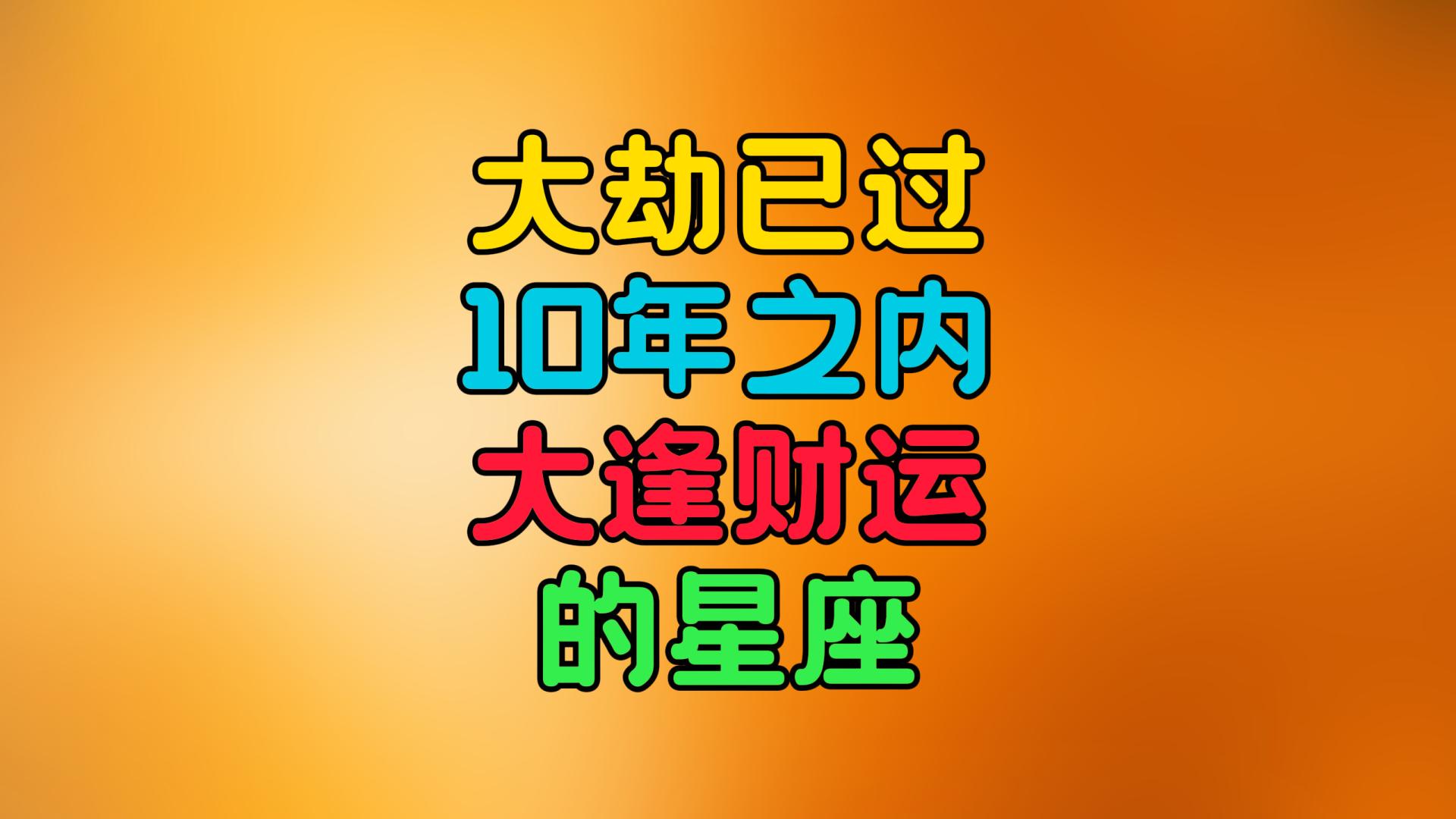 大劫已过，10年之内，大逢财运的星座