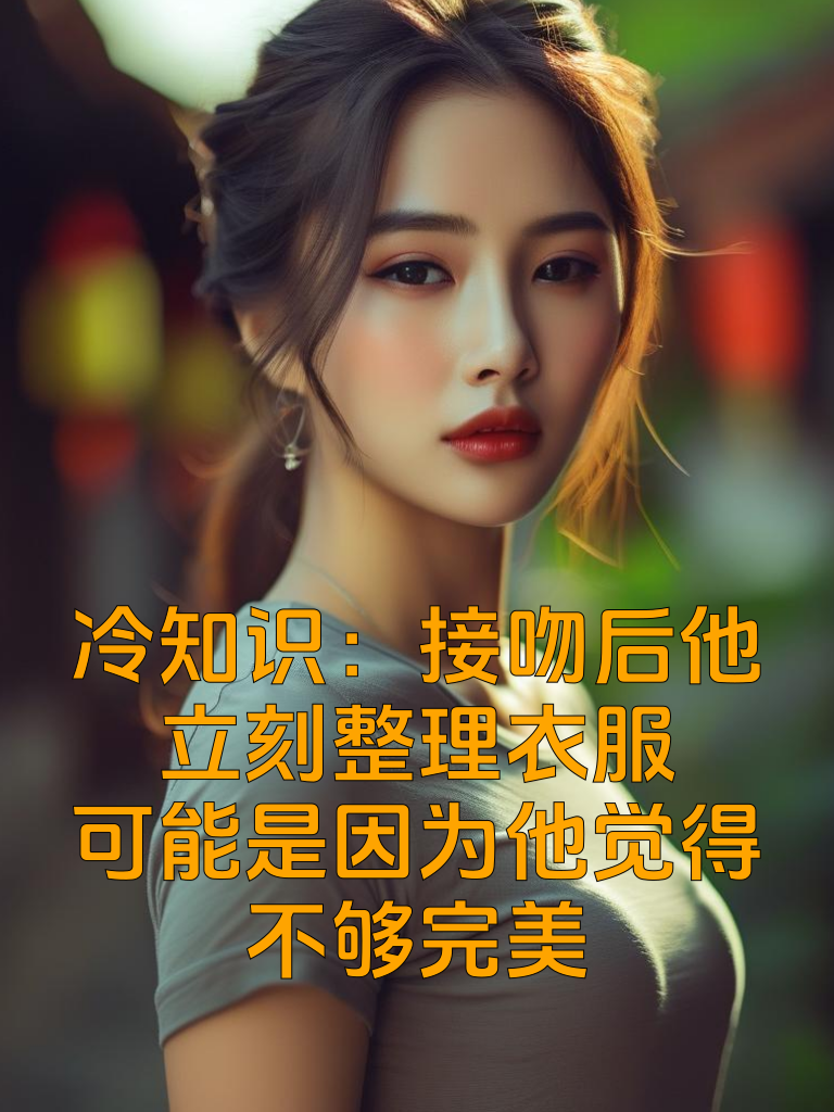 冷知识：接吻后他立刻整理衣服？可能是因为他觉得'不够完美'
