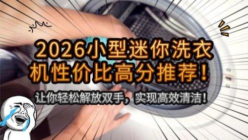 小型迷你洗衣机好用吗安全吗？2026小型迷你洗衣机性价比高分推荐！让你轻松解放双手，实现高效清洁！