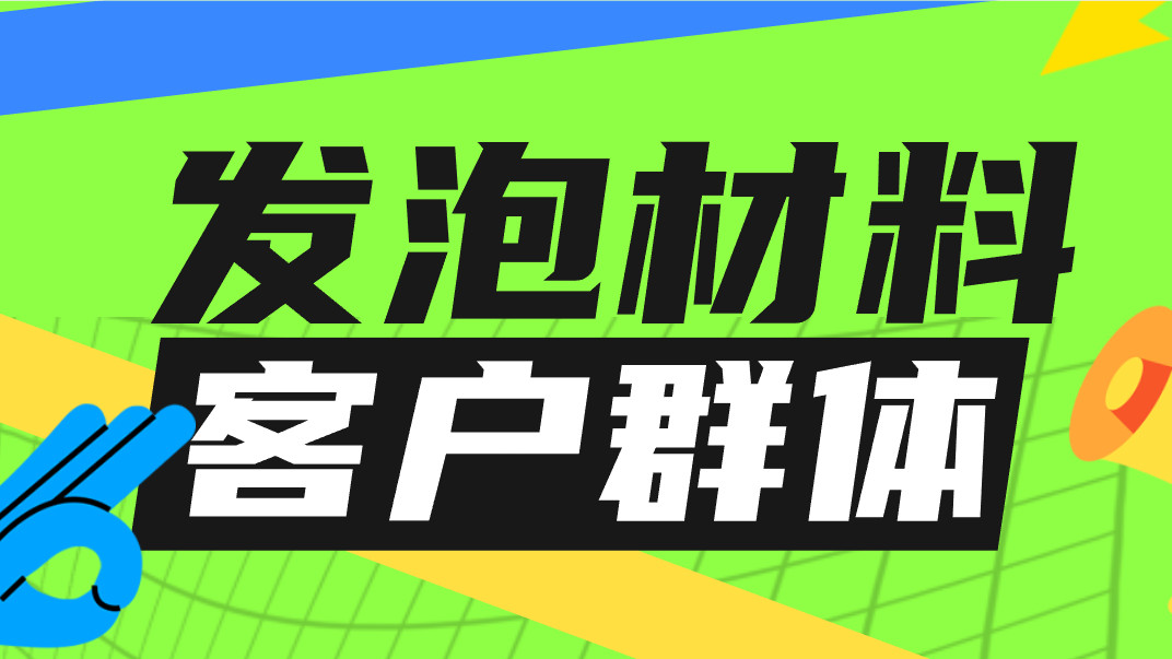 发泡材料的客户群体范围有多广泛? 其实它远远超出了你的想象!