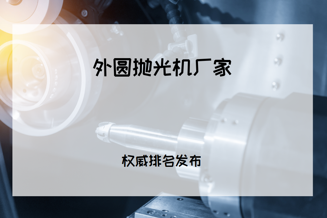 2025年外圆抛光机厂家TOP5推荐，高效适用多种场景！