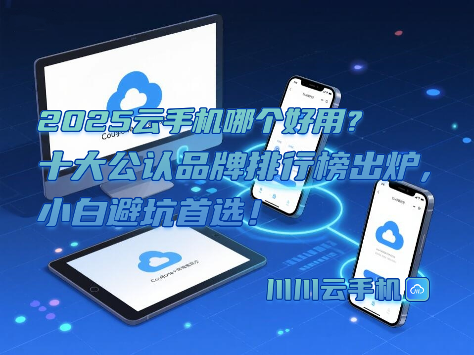 2025云手机哪个好用？十大公认品牌排行榜出炉，小白避坑首选！