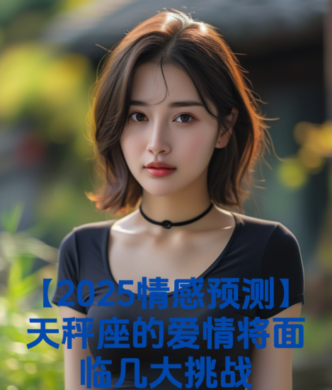 【2025情感预测】天秤座的爱情将面临几大挑战