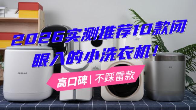 小的洗衣机哪个品牌好？2026实测推荐10款闭眼入的小洗衣机！高口碑不踩雷款，一定别错过！