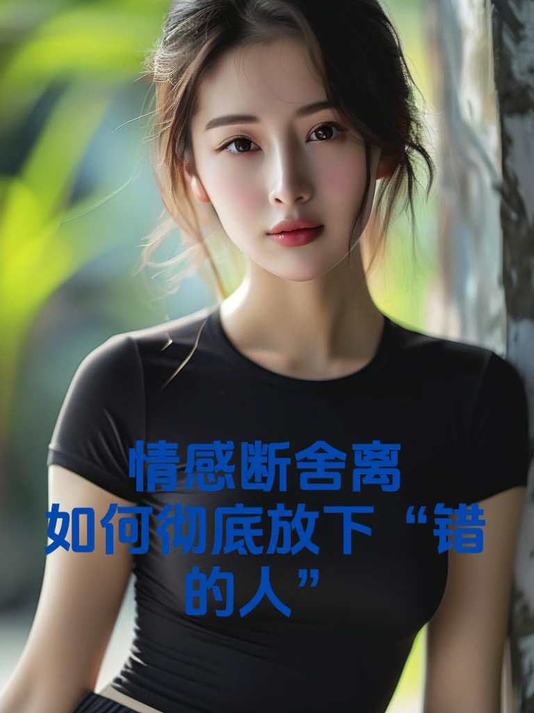 情感断舍离：如何彻底放下“错的人”