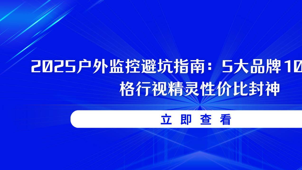 2025户外监控避坑指南：5大品牌10项实测，格行视精灵性价比封神