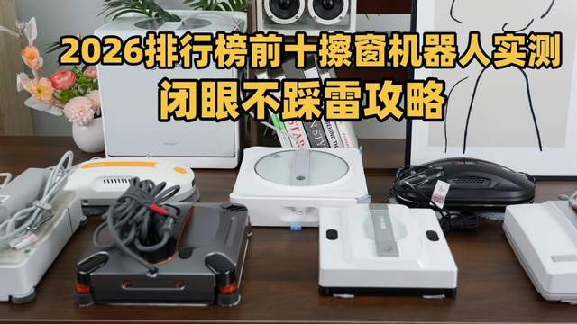 智能擦窗器质量怎么样？2026排行前十擦窗机实测，闭眼入不踩雷