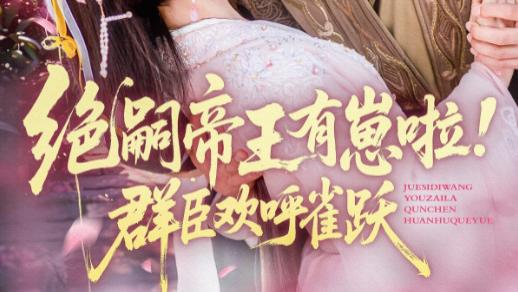 短剧《绝嗣帝王有崽啦！群臣欢呼雀跃》一部充满希望与喜悦的短剧