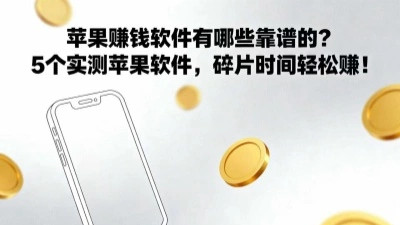 苹果赚钱软件有哪些靠谱的？5个实测苹果软件，碎片时间轻松赚！