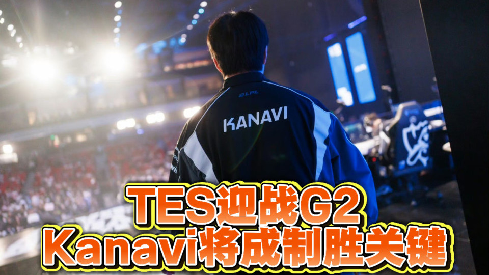 TES淘汰赛迎战G2！Kanavi野区压制力成关键！