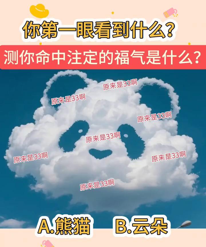 你第一眼看到什么？测你命中注定的福气是什么？原来是33。
A.熊猫；B.云朵。