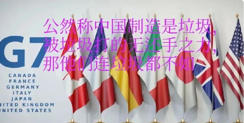 G7越来越狂躁了，竟然公开声称中国制造为垃圾产品，想想都让人觉得可笑。以制造著称