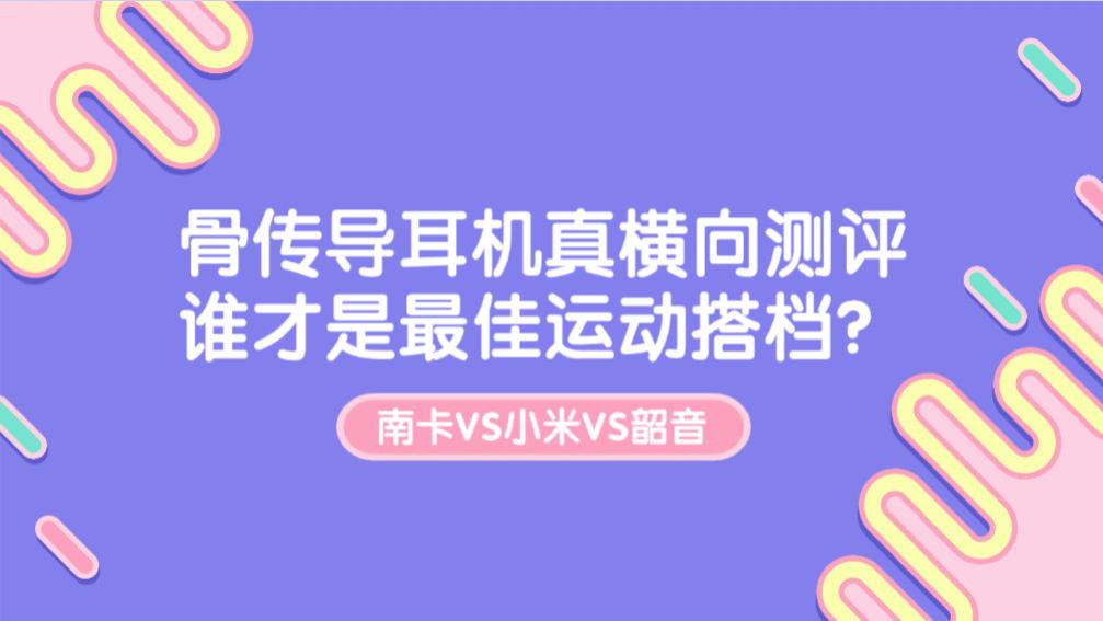 南卡、小米、韶音骨传导耳机大比拼：谁才是运动场上的最佳拍档？