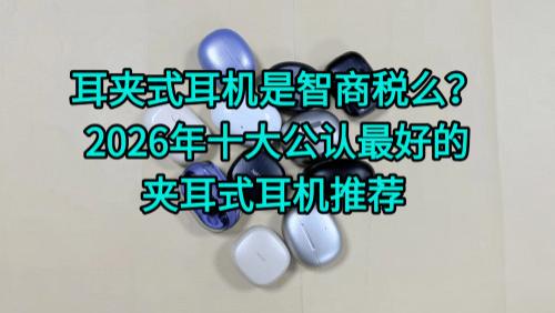 耳夹式耳机是智商税么？2026年十大公认最好的夹耳式耳机推荐