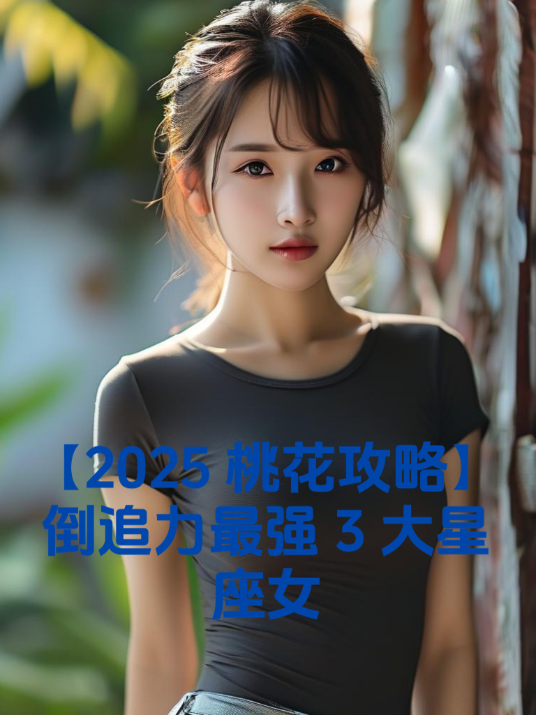【2025桃花攻略】倒追力最强3大星座女
