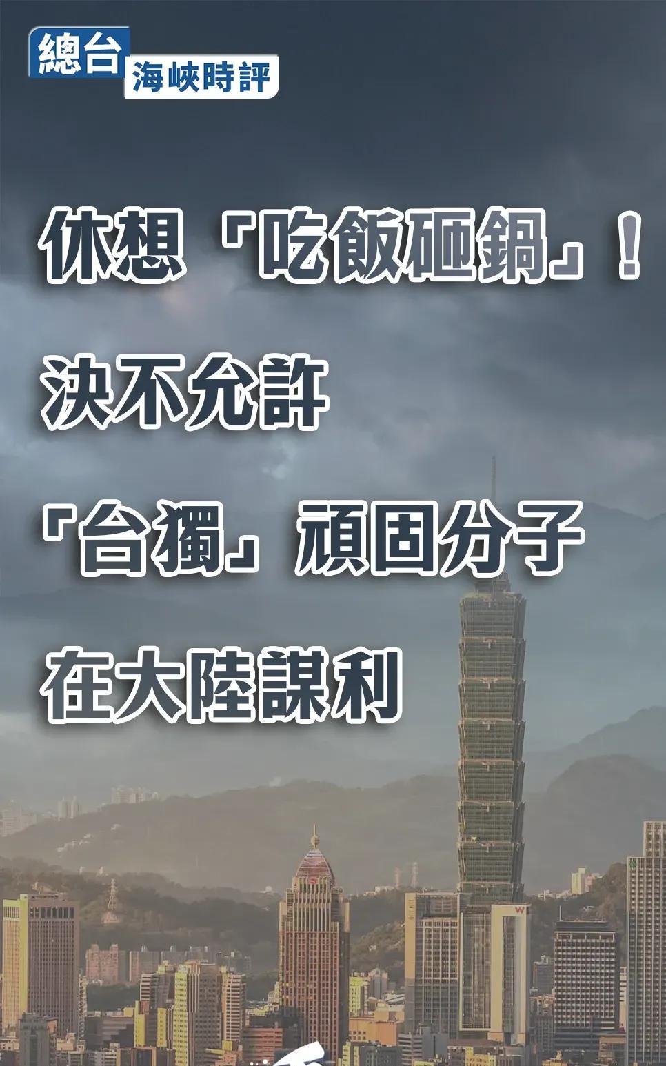 【总台海峡时评：休想“吃饭砸锅”！决不允许“台独”顽固分子在大陆谋利】
经查，“