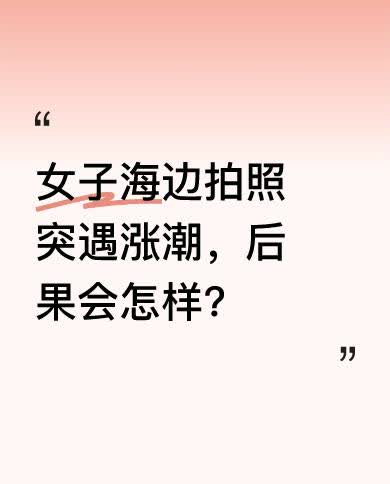 想象一下，一位女子在海边惬意地拍照，正沉浸在美景中，突然涨潮了。海水迅速涌来，这