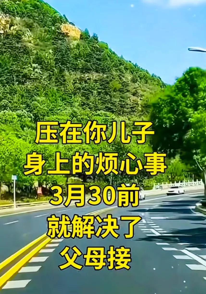 放心吧，压在你儿子身上的烦心事，3月30前就解决了
，父母为儿子接了，祝儿子一生