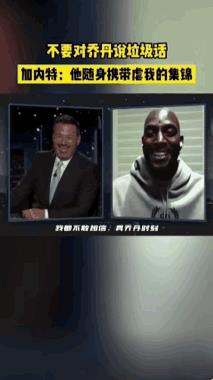 加内特说乔丹随身带着虐他的集锦。
加内特这是吹牛往自己脸上贴金吧，加内特应该还没