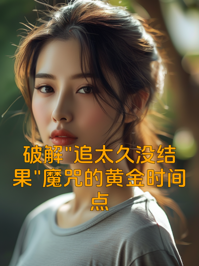 破解"追太久没结果"魔咒的黄金时间点