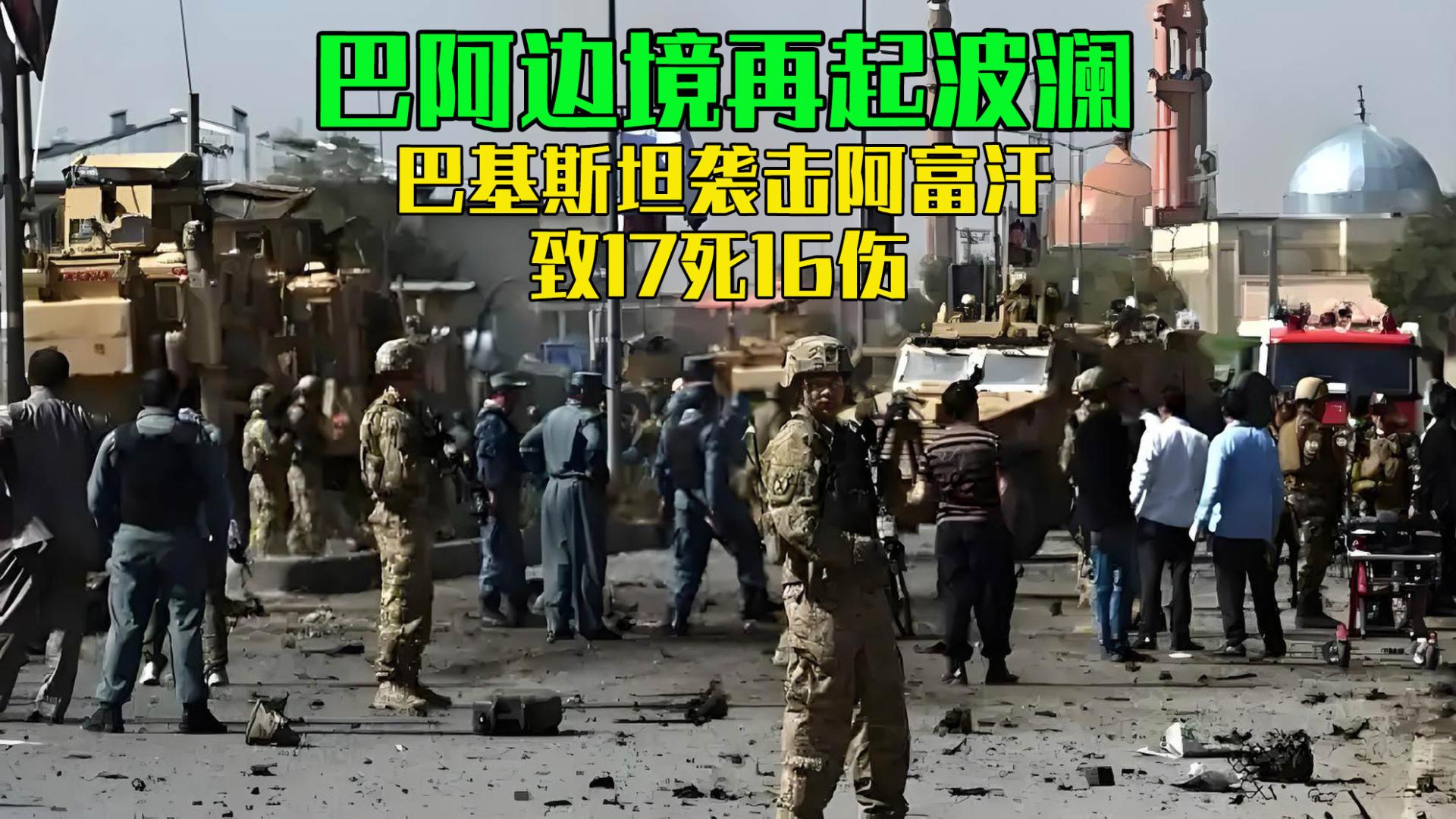 巴阿边境再起波澜！巴基斯坦袭击阿富汗东部，致17死16伤