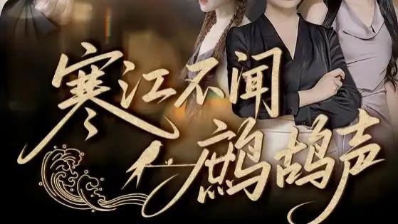 55集短剧《寒江不闻鹧鸪声》全网热播：邓嘉伦与顾沅真的情感悲歌