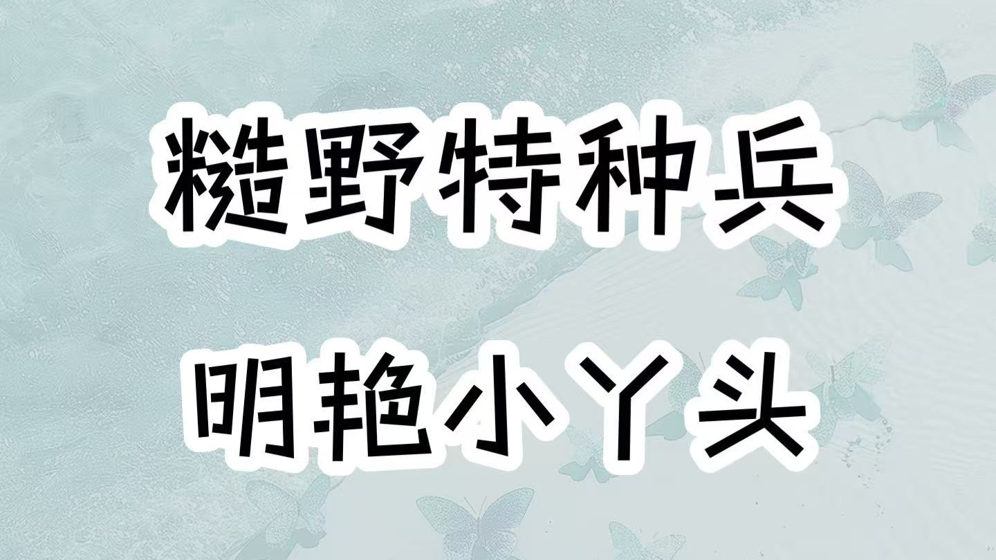 糙野退伍特种兵&明艳娇糯小丫头，他长期在部队摸爬滚打，一见她却动了心！