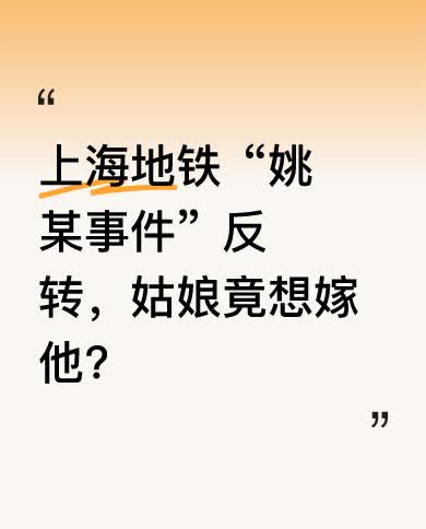 上海地铁那事有反转，本以为“姚某”要凉凉，却有姑娘全网捞人想嫁他。网友扒出他是小